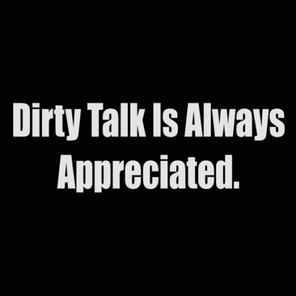 dirty talk is always apprecieted