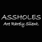 assholes are rarely silent