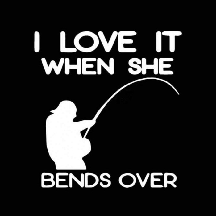 I LOVE IT WHEN SHE BENDS OVER FISHING DECAL