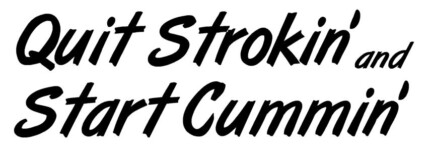 Quit Strokin and Start Cummin