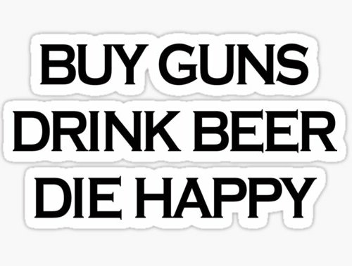 BUY GUNS DRINK BEER DIE HAPPY STICKER