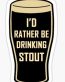 ID RATHER BE DRINKING A STOUT BEER STICKER