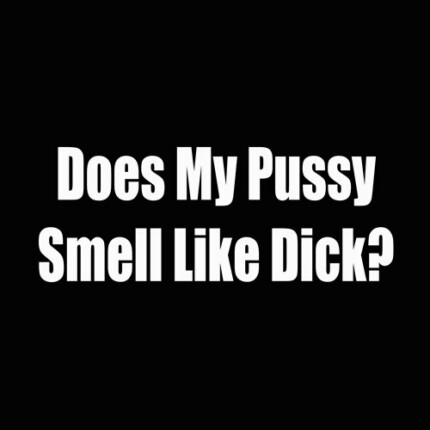 does my pussy smell like dick