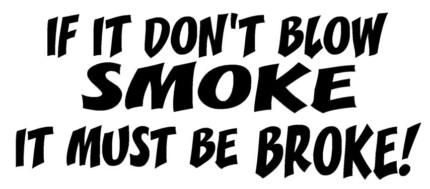 If It Dont Blow Smoke It Must Be Broke