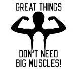 Great Things Dont Need Big Muscles