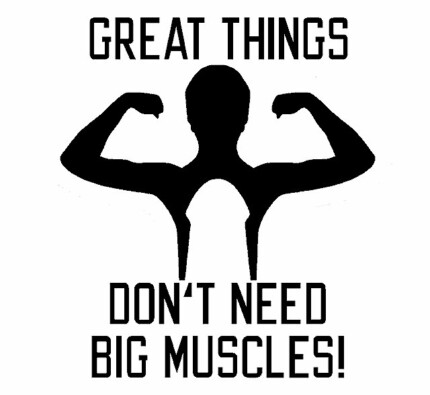 Great Things Dont Need Big Muscles