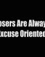 losers are always excuse oriented
