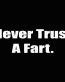 never trust a fart