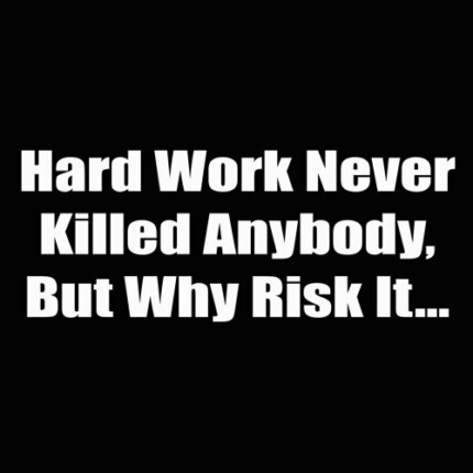 hard work never killed anybody but why risk it