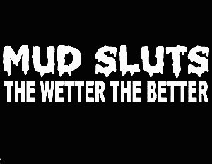 mud sluts the wetter the better