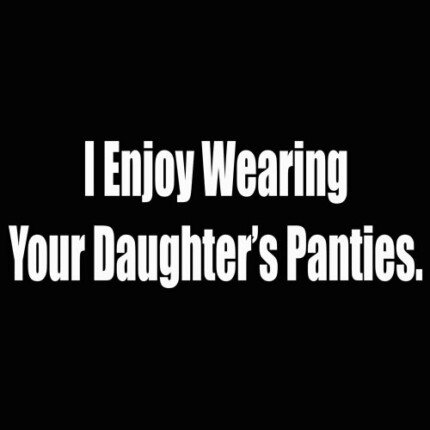 i enjoy wearing your daughters panties