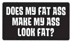 Does My Fat Ass Look Fat Bumper Sticker